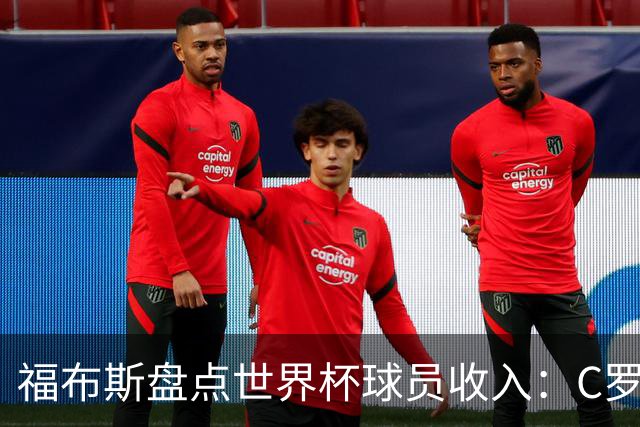 福布斯盘点世界杯球员收入：C罗3亿美元居首 梅西第2内马尔第11