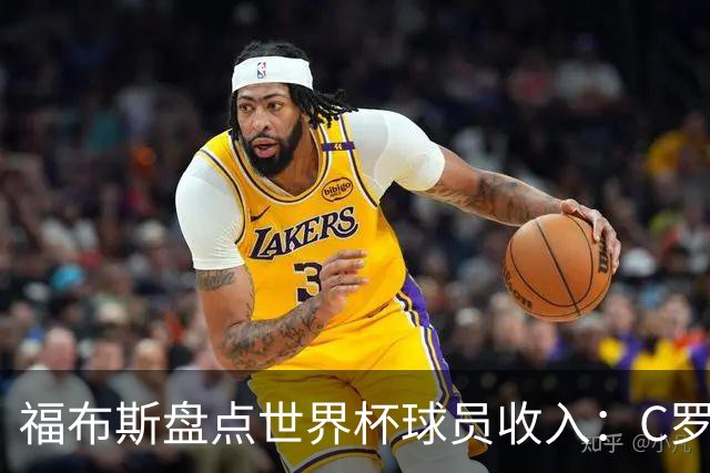福布斯盘点世界杯球员收入：C罗3亿美元居首 梅西第2内马尔第11
